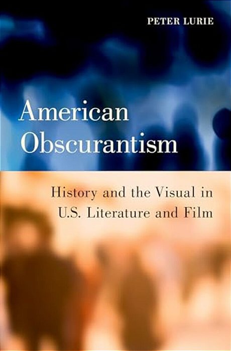 American Obscurantism: History And The Visual In U. S. Literature And Film-..