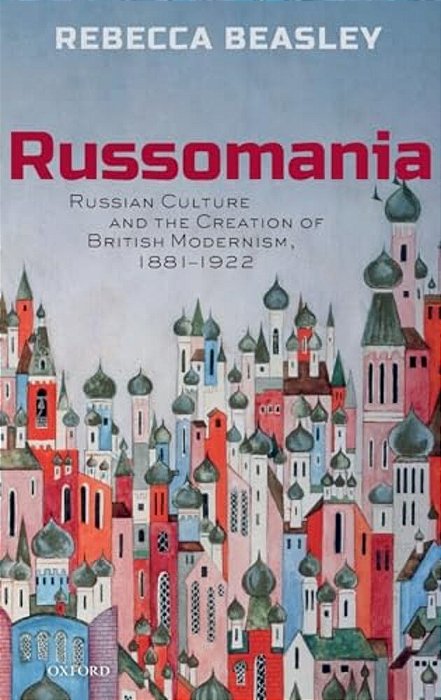 Russomania: Russian Culture And The Creation Of British Modernism, 1881-1922-..