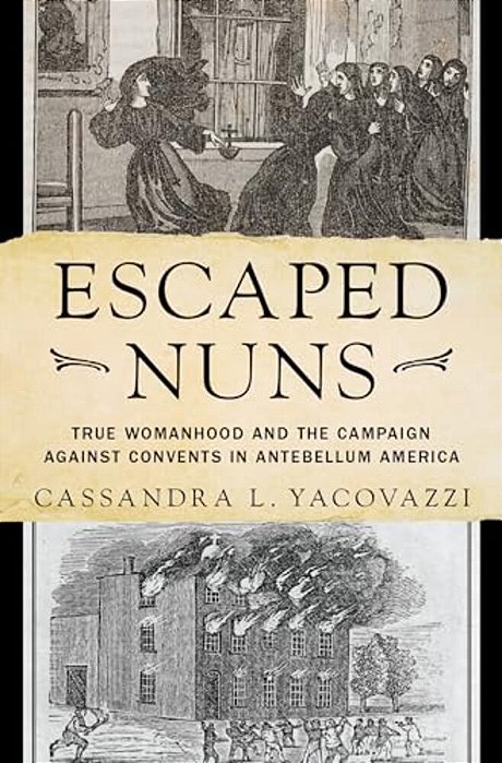 Escaped Nuns: True Womanhood And The Campaign Against Convents In Antebellum America-..