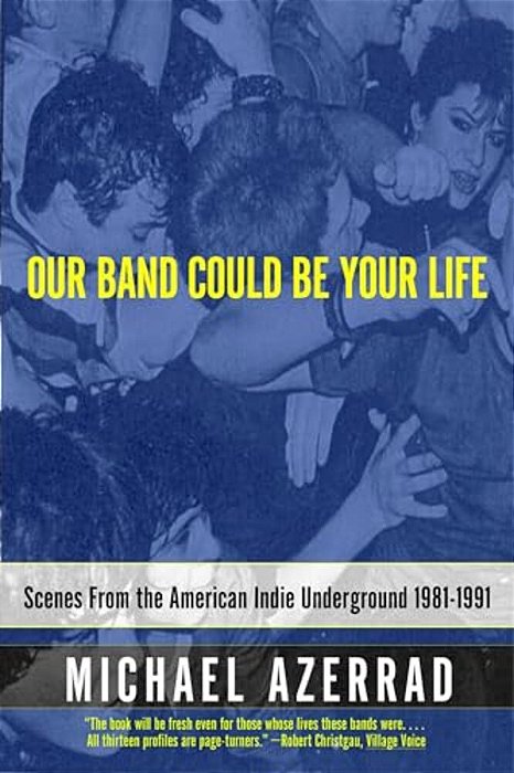 Our Band Could Be Your Life: Scenes From The American Indie Underground 1981-1991-..