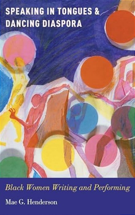 Speaking In Tongues And Dancing Diaspora: Black Women Writing And Performing-..