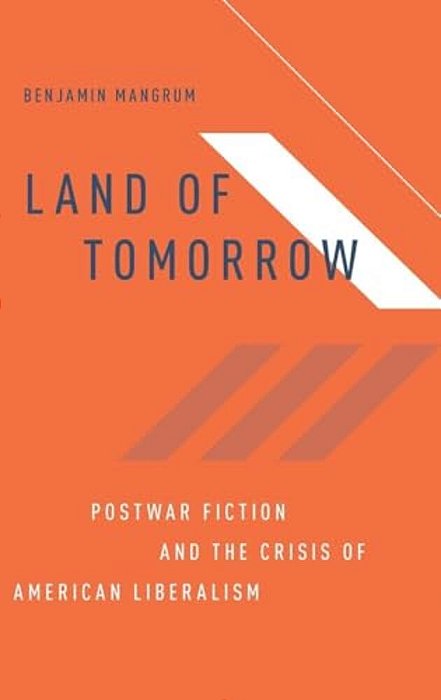 Land Of Tomorrow: Postwar Fiction And The Crisis Of American Liberalism-..