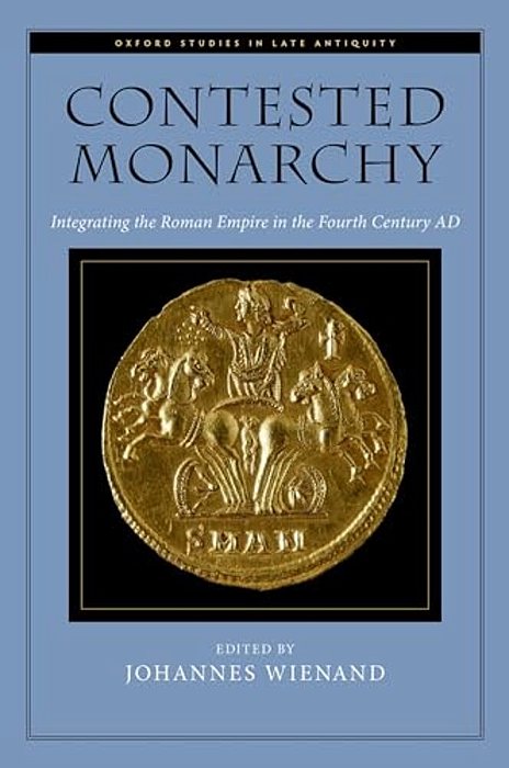 Contested Monarchy: Integrating The Roman Empire In The Fourth Century Ad-..