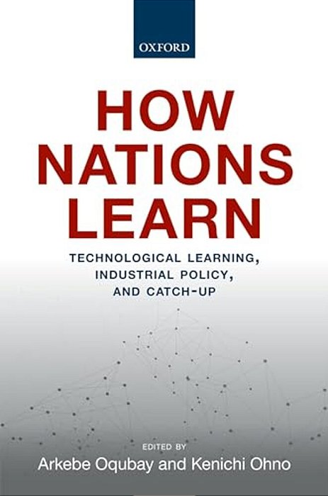 How Nations Learn: Technological Learning, Industrial Policy, And Catch-Up-..