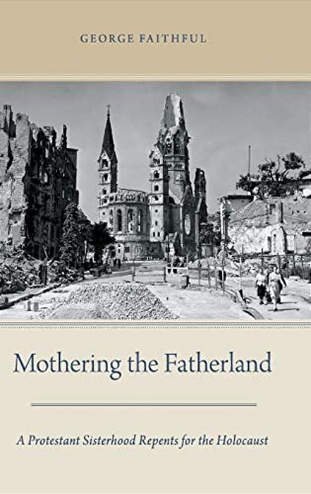 Mothering The Fatherland: A Protestant Sisterhood Repents For The Holocaust-..
