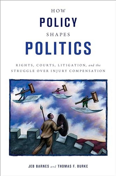 How Policy Shapes Politics: Rights, Courts, Litigation, And The Struggle Over Injury Compensation-..