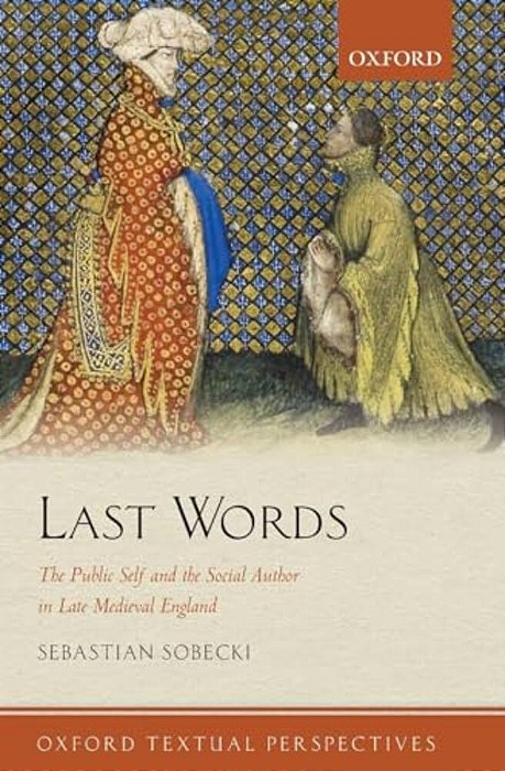Last Words: The Public Self And The Social Author In Late Medieval England-..