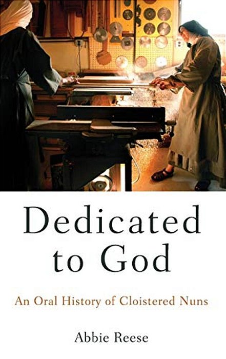 Dedicated To God: An Oral History Of Cloistered Nuns-..