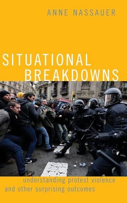 Situational Breakdowns: Understanding Protest Violence And Other Surprising Outcomes-..