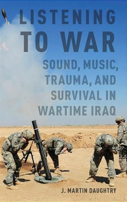 Listening To War: Sound, Music, Trauma, And Survival In Wartime Iraq-..