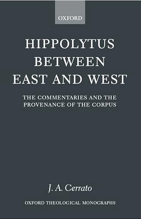 Hippolytus Between East And West: The Commentaries And The Provenance Of The Corpus-..