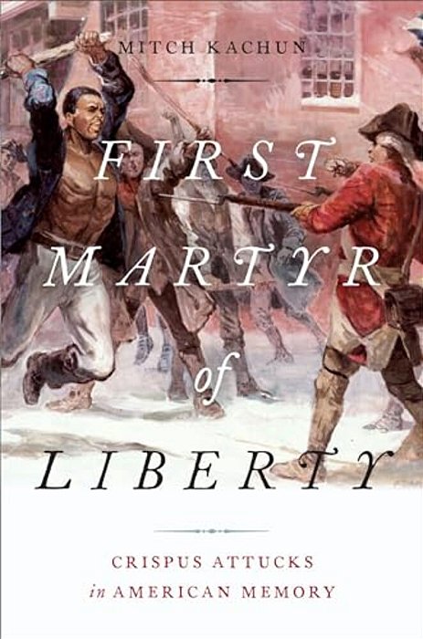 First Martyr Of Liberty: Crispus Attucks In American Memory-..