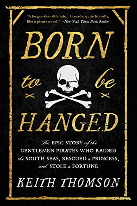 Born To Be Hanged: The Epic Story Of The Gentlemen Pirates Who Raided The South Seas, Rescued A Princess, And Stole A Fortune-..