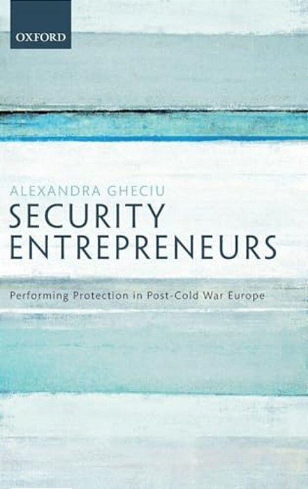 Security Entrepreneurs: Performing Protection In Post-Cold War Europe-..