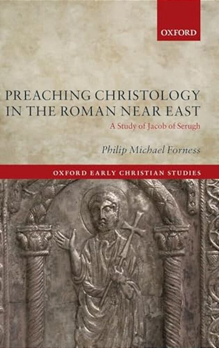 Preaching Christology In The Roman Near East: A Study Of Jacob Of Serugh-..