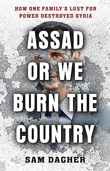Assad Or We Burn The Country: How One Family's Lust For Power Destroyed Syria-..