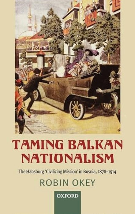 Taming Balkan Nationalism: The Habsburg 'Civilizing Mission' In Bosnia 1878-1914-..