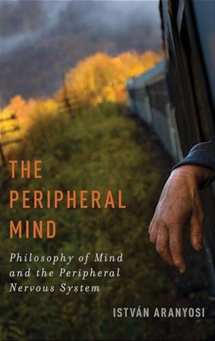 Peripheral Mind: Philosophy Of Mind And The Peripheral Nervous System-..