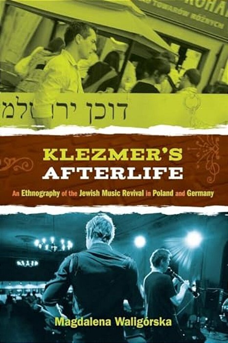 Klezmer's Afterlife: An Ethnography Of The Jewish Music Revival In Poland And Germany-..