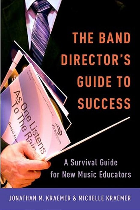 Band Director's Guide To Success: A Survival Guide For New Music Educators-..