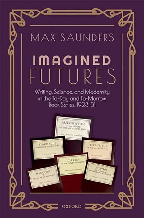 Imagined Futures: Writing, Science, And Modernity In The To-Day And To-Morrow Book Series, 1923-31-..