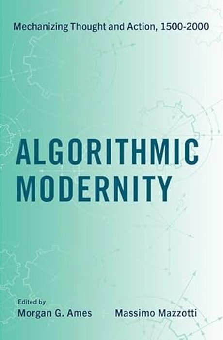 Algorithmic Modernity: Mechanizing Thought And Action, 1500-2000-..
