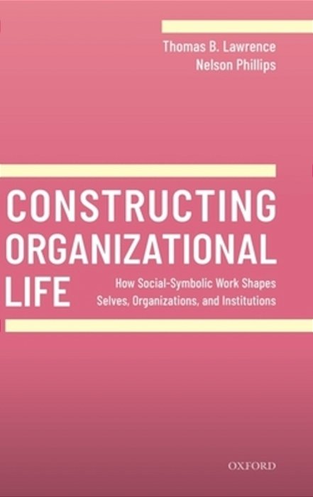 Constructing Organizational Life: How Social-Symbolic Work Shapes Selves, Organizations, And Institutions-..