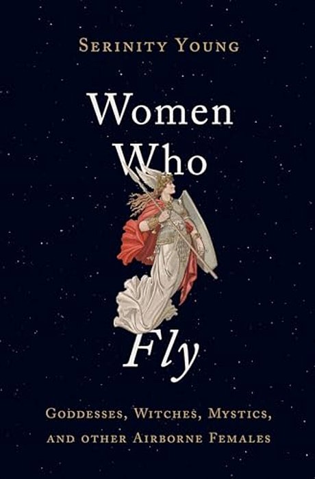 Women Who Fly: Goddesses, Witches, Mystics, And Other Airborne Females-..