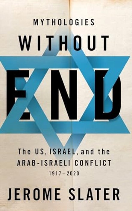 Mythologies Without End: The US, Israel, And The Arab-Israeli Conflict, 1917-2020-..
