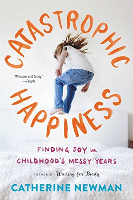 Catastrophic Happiness: Finding Joy In Childhood's Messy Years-..