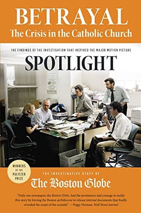 Betrayal: The Crisis In The Catholic Church: The Findings Of The Investigation That Inspired The Major Motion Picture Spotlight-..