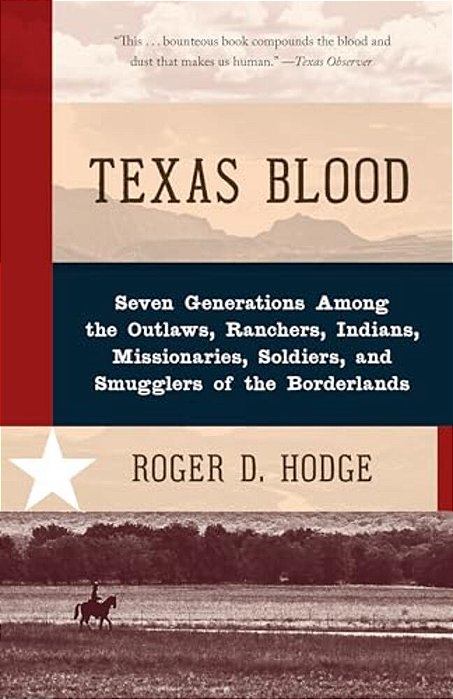 Texas Blood: Seven Generations Among The Outlaws, Ranchers, Indians, Missionaries, Soldiers, And Smugglers Of The Borderlands-..