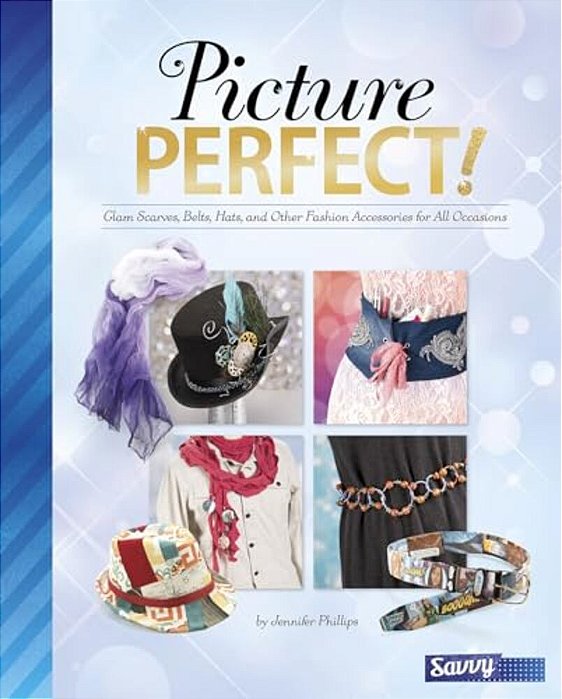 Picture Perfect!: Glam Scarves, Belts, Hats, And Other Fashion Accessories For All Occasions-..