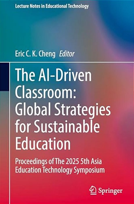 The Ai-Driven Classroom: Global Strategies For Sustainable Education: Proceedings Of The 2025 5Th Asia Education Technology Symposium-..