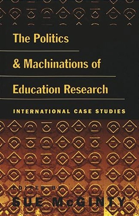 The Politics And Machinations Of Education Research: International Case Studies-..