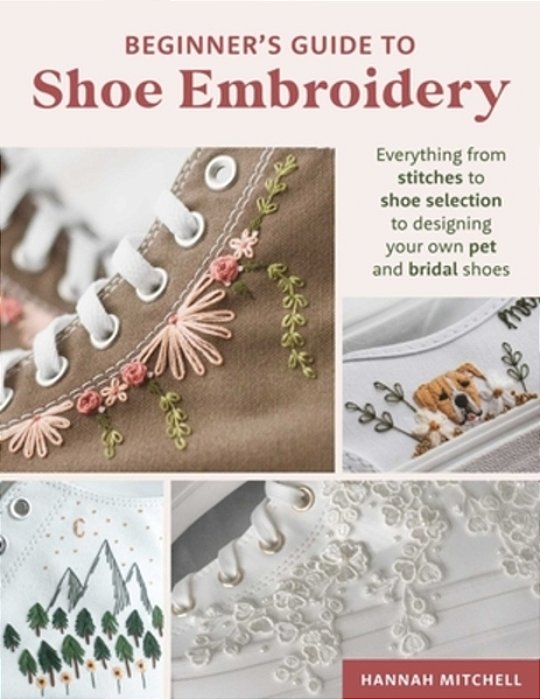Beginner's Guide To Shoe Embroidery: Everything From Stitches To Shoe Selection To Designing Your Own Pet And Bridal Shoes-..