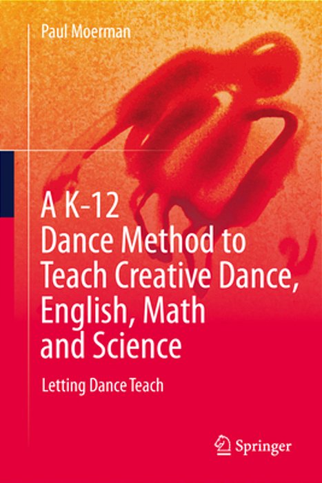 A K-12 Dance Method To Teach Creative Dance, English, Math And Science: Letting Dance Teach-..