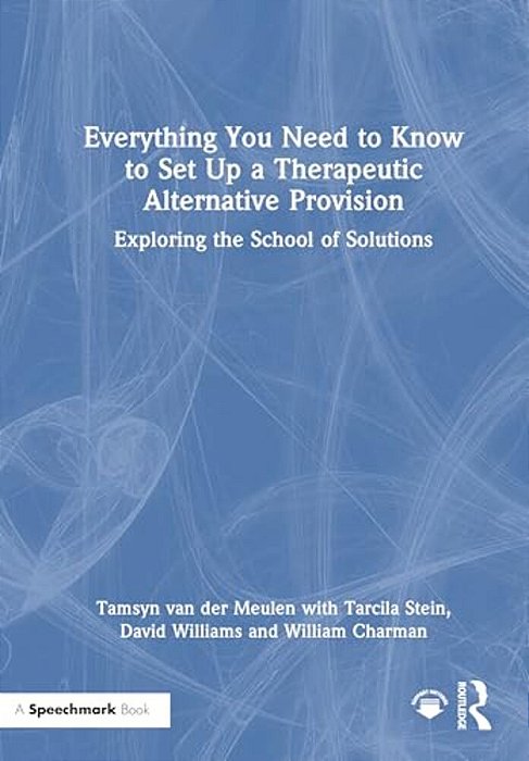 Everything You Need To Know To Set Up A Therapeutic Alternative Provision: Exploring The School Of Solutions-..