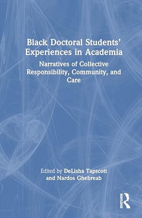 Black Doctoral Students' Experiences In Academia: Narratives Of Collective Responsibility, Community, And Care-..