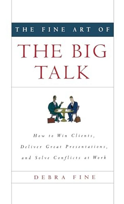 The Fine Art Of The Big Talk: How To Win Clients, Deliver Great Presentations, And Solve Conflicts At Work-..