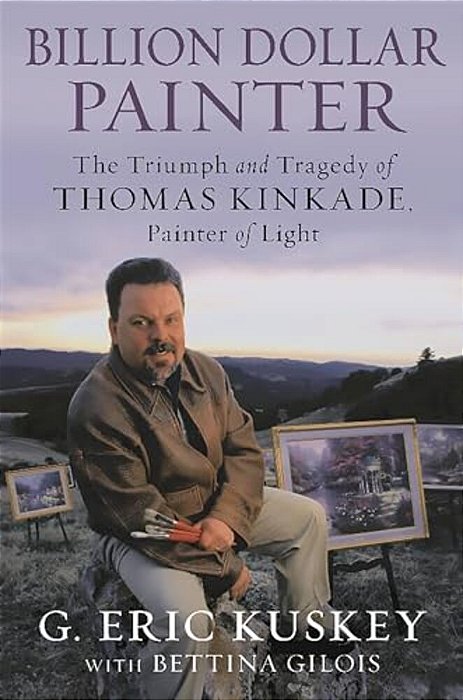 Billion Dollar Painter: The Triumph And Tragedy Of Thomas Kinkade, Painter Of Light-..