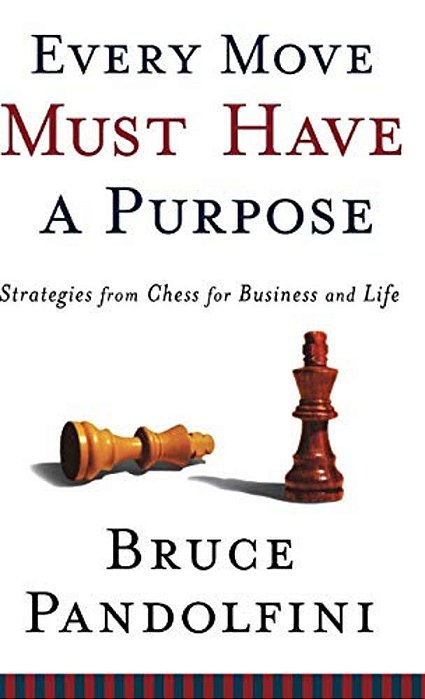Every Move Must Have A Purpose: Strategies From Chess For Business And Life-..