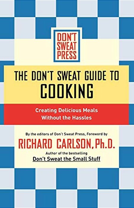 The Don't Sweat Guide To Cooking: Creating Delicious Meals Without The Hassles-..