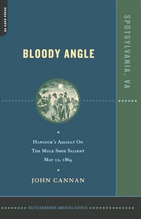 Bloody Angle: Hancock's Assault On The Mule Shoe Salient, May 12, 1864-..