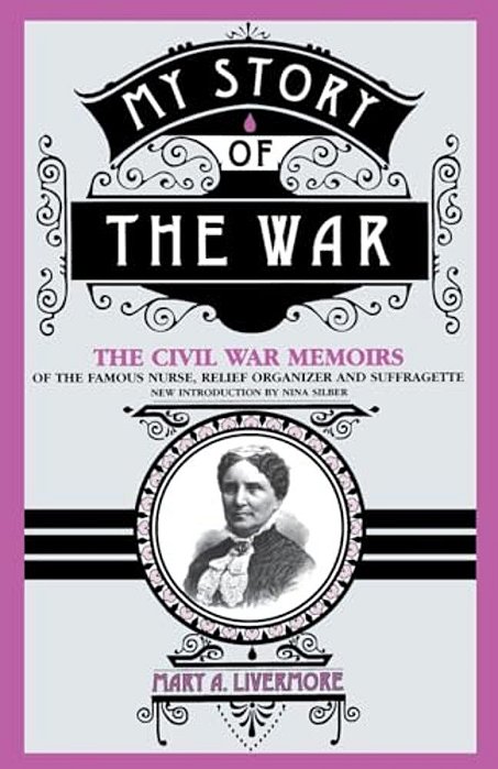 My Story Of The War: A Woman's Narrative Of Four Years Personal Experience As Nurse In The Union Army, And In Relief Work At Home, In Hospi-..