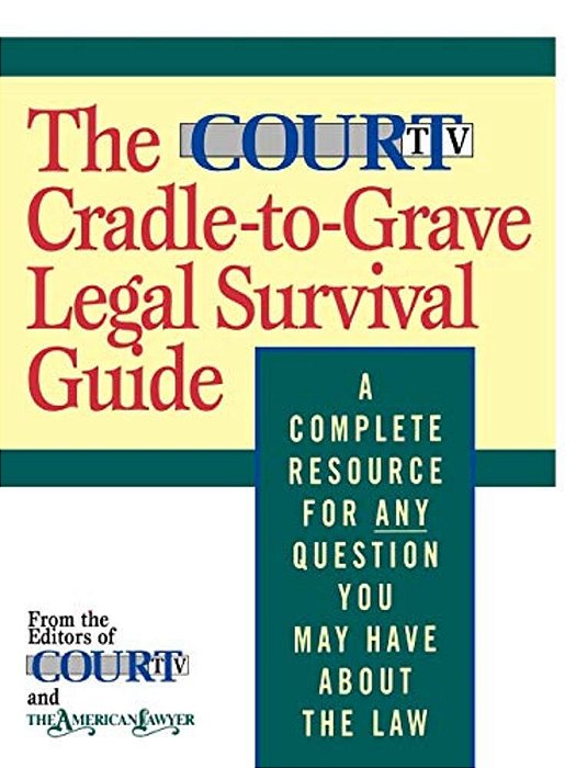 The Court Tv Cradle-To-grave Legal Survival Guide: A Complete Resource For Any Question You May Have About The Law-..
