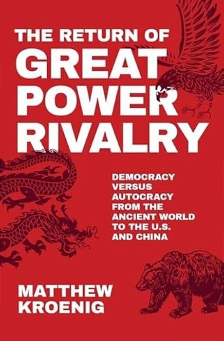 Return Of Great Power Rivalry: Democracy Versus Autocracy From The Ancient World To The U. S. And China-..