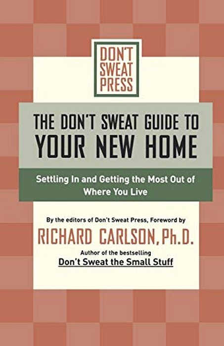 The Don't Sweat Guide To Your New Home: Settling In And Getting The Most From Where You Live-..