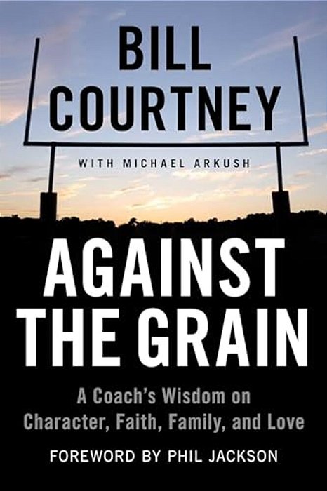 Against The Grain: A Coach's Wisdom On Character, Faith, Family, And Love-..