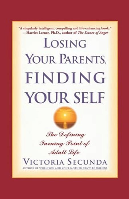 Losing Your Parents, Finding Your Self: The Defining Turning Point Of Adult Life-..